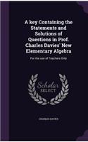 A key Containing the Statements and Solutions of Questions in Prof. Charles Davies' New Elementary Algebra: For the use of Teachers Only