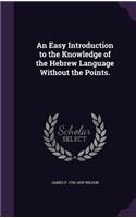 Easy Introduction to the Knowledge of the Hebrew Language Without the Points.