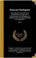 Essai Sur L'Horlogerie: Dans Lequel on Traite de CET Art Relativement A L'Usage Civil, A L'Astronomie Et a la Navigation, En E Tablissant Des Principes Confirme S Par L'Exp