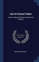 Life Of Colonel Talbot: And The Talbot Settlement, Its Rise And Progress