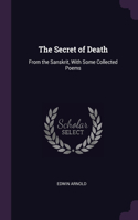 The Secret of Death: From the Sanskrit, With Some Collected Poems
