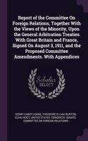 Report of the Committee On Foreign Relations, Together With the Views of the Minority, Upon the General Arbitration Treaties With Great Britain and France, Signed On August 3, 1911, and the Proposed Committee Amendments. With Appendices