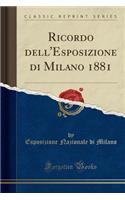 Ricordo Dell'esposizione Di Milano 1881 (Classic Reprint)