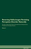 Reversing Hallucinogen Persisting Perception Disorder Naturally the Raw Vegan Plant-Based Detoxification & Regeneration Workbook for Healing Patients. Volume 2