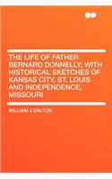 The Life of Father Bernard Donnelly; With Historical Sketches of Kansas City, St. Louis and Independence, Missouri