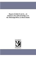 Report of John B. Jervis ... in relation to the railroad bridge over the Mississippi River, at Rock Island.