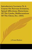 Introductory Lectures To A Course On Nervous Irritation, Spinal Affections, Distortions Of The Limbs, Malformations Of The Chest, Etc. (1835)