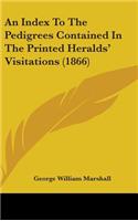 An Index to the Pedigrees Contained in the Printed Heralds' Visitations (1866)