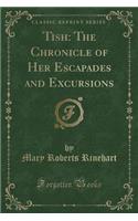 Tish: The Chronicle of Her Escapades and Excursions (Classic Reprint): The Chronicle of Her Escapades and Excursions (Classic Reprint)