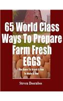 65 World Class Ways To Prepare Farm Fresh Eggs: You Have To Break A Few To Make A Few