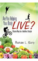 Are You Helping Your Body Live? Effective Ways for a Healthier Lifestyle