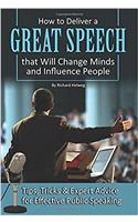How to Deliver a Great Speech That Will Change Minds and Influence People: Tips, Tricks & Expert Advice for Effective Public Speaking
