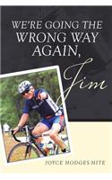 We're going the wrong way again, Jim