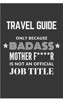 Travel Guide Only Because Badass Mother F****R Is Not An Official Job Title Notebook: Lined Journal, 120 Pages, 6 x 9, Matte Finish