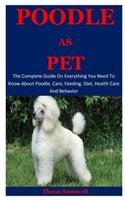 Poodle As Pet: The Complete Guide On Everything You Need To Know About Poodle, Care, Feeding, Diet, Health Care And Behavior