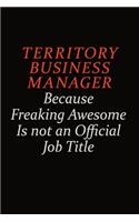 Territory Business Manager Because Freaking Awesome Is Not An Official Job Title: Career journal, notebook and writing journal for encouraging men, women and kids. A framework for building your career.