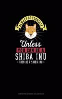 Always Be Yourself Unless You Can Be A Shiba Inu Then Be A Shiba Inu: Composition Notebook - College Ruled