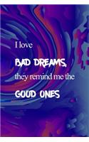 I Love Bad Dreams, They Remind Me The Good Ones.