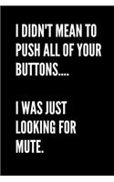 I Didn't Mean To Push All Of Your Buttons... I Was Looking For Mute - Funny Sarcastic Journal/Notebook