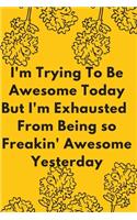 I'm Trying To Be Awesome Today But I'm Exhausted From Being so Freakin' Awesome Yesterday