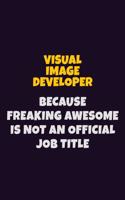 Visual Image developer, Because Freaking Awesome Is Not An Official Job Title: 6X9 Career Pride Notebook Unlined 120 pages Writing Journal