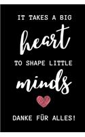 It Takes a Big Heart to Shape Little Minds Danke Für Alles!