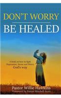 Don't Worry be Healed: How to fight Depression, Worry and Stress through the Word of God