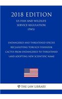 Endangered and Threatened Species - Reclassifying Tobusch Fishhook Cactus From Endangered to Threatened and Adopting New Scientific Name (US Fish and Wildlife Service Regulation) (FWS) (2018 Edition)