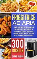Friggitrice ad Aria: L'Unico Ricettario Tutto Italiano con 300 Ricette Salutari e Gustose da Preparare in 5 min. 21 Trucchi per Cucinare Pietanze Sane con lo Stesso Gust