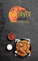 A Simple Air Fryer Cookbook: Simple And Mouth-Watering Recipes To Prepare Your Favourite Meals - Includes Instant Vortex Recipes