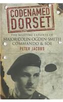 Codenamed Dorset: The Wartime Exploits of Major Colin Ogden-Smith Commando &amp; SOE