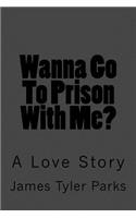 Wanna Go To Prison With Me?