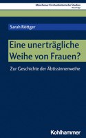 Eine Unertragliche Weihe Von Frauen?: Zur Geschichte Der Abtissinnenweihe
