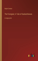 The Foreigner; A Tale of Saskatchewan: in large print