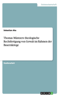 Thomas Müntzers theologische Rechtfertigung von Gewalt im Rahmen der Bauernkriege