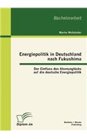 Energiepolitik in Deutschland nach Fukushima: Der Einfluss des Atomunglücks auf die deutsche Energiepolitik(German)