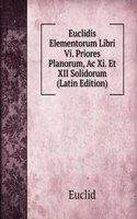 Euclidis Elementorum Libri Vi. Priores Planorum, Ac Xi. Et XII Solidorum (Latin Edition)