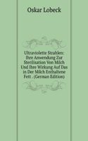 Ultraviolette Strahlen: Ihre Anwendung Zur Sterilisation Von Milch Und Ihre Wirkung Auf Das in Der Milch Enthaltene Fett . (German Edition)
