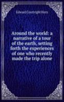 Around the world: a narrative of a tour of the earth, setting forth the experiences of one who recently made the trip alone