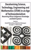 Decolonising Science, Technology, Engineering and Mathematics (STEM) in an Age of Technocolonialism: Recentring African Indigenous Knowledge and Belief Systems