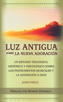 Luz antigua sobre la nueva adoración: Un estudio teológico, histórico y psicológico sobre los instrumentos musicales y la adoración a Dios