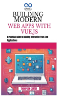 Building Modern Web Apps with Vue.js: A Practical Guide to Building Interactive Front-End Applications