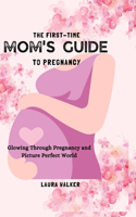 The First-Time Mom's Guide to Pregnancy