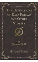 The Divinations of Kala Persad and Other Stories (Classic Reprint)