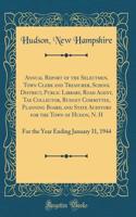 Annual Report of the Selectmen, Town Clerk and Treasurer, School District, Public Library, Road Agent, Tax Collector, Budget Committee, Planning Board, and State Auditors for the Town of Hudon, N. H: For the Year Ending January 31, 1944 (Classic Re