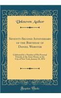 Seventy-Second Anniversary of the Birthday of Daniel Webster: Celebrated by a Number of His Personal Friends, at the Astor House, in the City of New York, January 18, 1854 (Classic Reprint): Celebrated by a Number of His Personal Friends, at the Astor House, in the City of New York, January 18, 1854 (Classic Reprint)