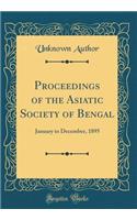 Proceedings of the Asiatic Society of Bengal: January to December, 1895 (Classic Reprint): January to December, 1895 (Classic Reprint)