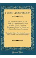 An Accurate Report of the Trial of Her Most Gracious Majesty Queen Caroline, Before the House of Lords, on a Bill of Pains and Penalties: Charging Her Majesty With Criminal Intercourse With a Foreigner Name Bartolomo Bergami (Classic Reprint)