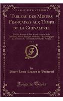 Tableau Des Moeurs FranÃ§aises Aux Temps de la Chevalerie, Vol. 4: TirÃ© Du Roman de Sire Raoul Et de la Belle Ermeline, MIS En FranÃ§ais Moderne, Et AccompagnÃ© de Notes Sur Les Guerres GÃ©nÃ©rales Et PrivÃ©es (Classic Reprint)