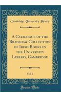 A Catalogue of the Bradshaw Collection of Irish Books in the University Library, Cambridge, Vol. 2 (Classic Reprint)